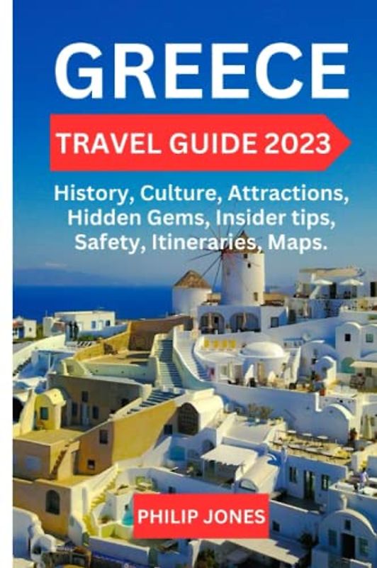 GREECE TRAVEL GUIDE 2023: The Most Complete Guide to the History, Culture, Attractions, Hidden Gems, Insider tips, Safety, Itineraries, and Maps of Greece.