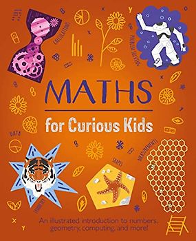 Maths for Curious Kids: An Illustrated Introduction to Numbers, Geometry, Computing, and More!