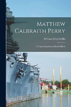 Matthew Calbraith Perry: A Typical American Naval Officer
