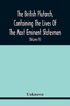 The British Plutarch, Containing The Lives Of The Most Eminent Statesmen, Patriots, Divines, Warriors, Philosophers, Poets, And Artists, Of Great Britain And Ireland, From The Accession Of Henry Viii. To The Present Time. Including A Complete History Of E
