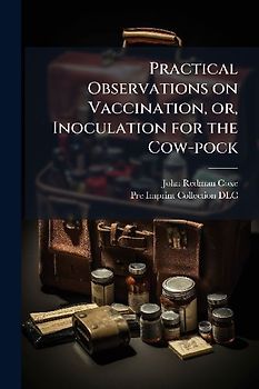 Practical Observations on Vaccination, or, Inoculation for the Cow-pock
