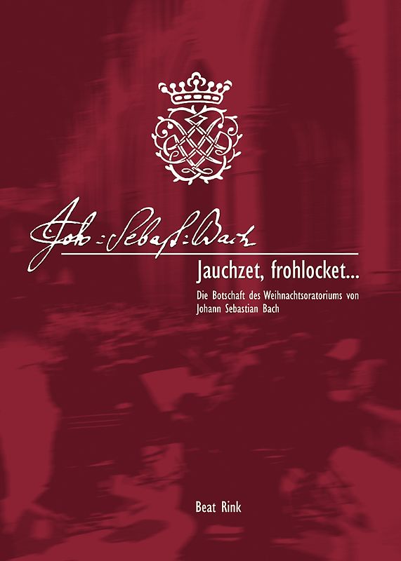 Jauchzet, frohlocket.... Die Botschaft des Weihnachtsoratoriums von Johann Sebastian Bach