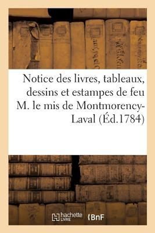 Notice des livres, tableaux, dessins et estampes de feu M. le mis de Montmorency-Laval
