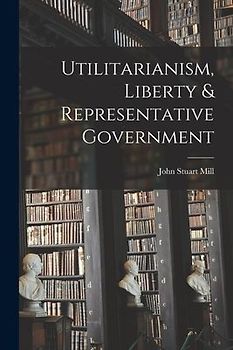 Utilitarianism, Liberty & Representative Government