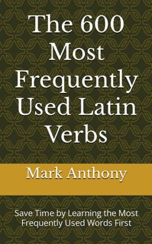 The 600 Most Frequently Used Latin Verbs: Save Time by Learning the Most Frequently Used Words First (Most Commonly Used Latin Words Collection, Band 2)
