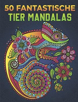 50 fantastische Tier Mandalas - Malbuch für Erwachsene: Beschäftigungsbuch zum Stressabbau Tolle Geschenkidee für Männer und Frauen