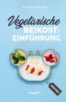 Vegetarische Beikosteinführung (breifrei): Das große Kochbuch für breifreie Beikostrezepte ohne Fleisch (vegetarisch, gesund und babyfreundlich kochen – Beikost sicher einführen)