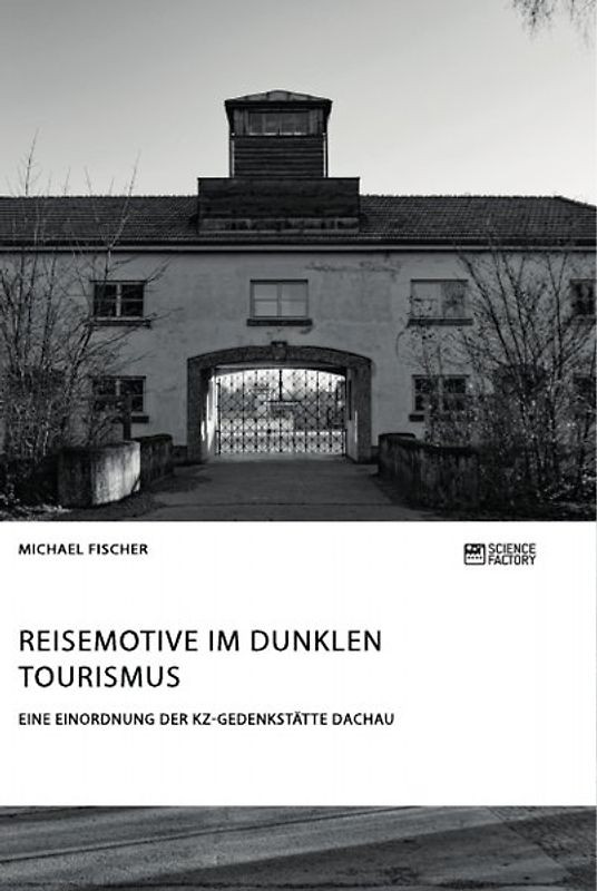 Reisemotive im Dunklen Tourismus. Eine Einordnung der KZ-Gedenkstätte Dachau