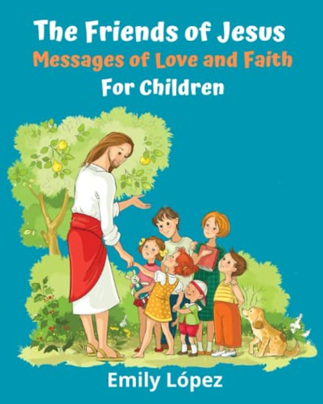 The Friends of Jesus: Biblical Stories of Jesus for Children (uplifting stories and valuable teachings): Messages of Love and Faith for Children