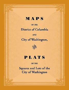 Maps of the District of Columbia and City of Washington, and Plats of the Squares and Lots of the City of Washington