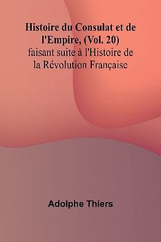 Histoire du Consulat et de l'Empire, (Vol. 20); faisant suite à l'Histoire de la Révolution Française