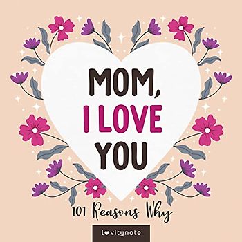 Mom, I Love You: 101 Reasons Why I Love My Mom
