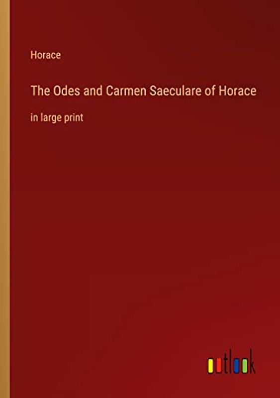 The Odes and Carmen Saeculare of Horace: in large print