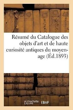 Résumé du Catalogue des objets d'art et de haute curiosité antiques du moyen-age