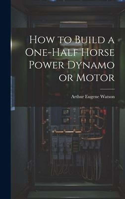 How to Build a One-half Horse Power Dynamo or Motor