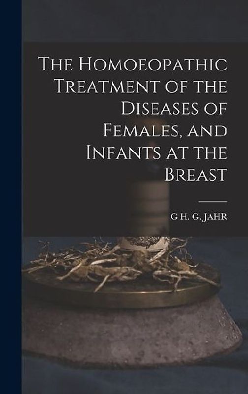 The Homoeopathic Treatment of the Diseases of Females, and Infants at the Breast