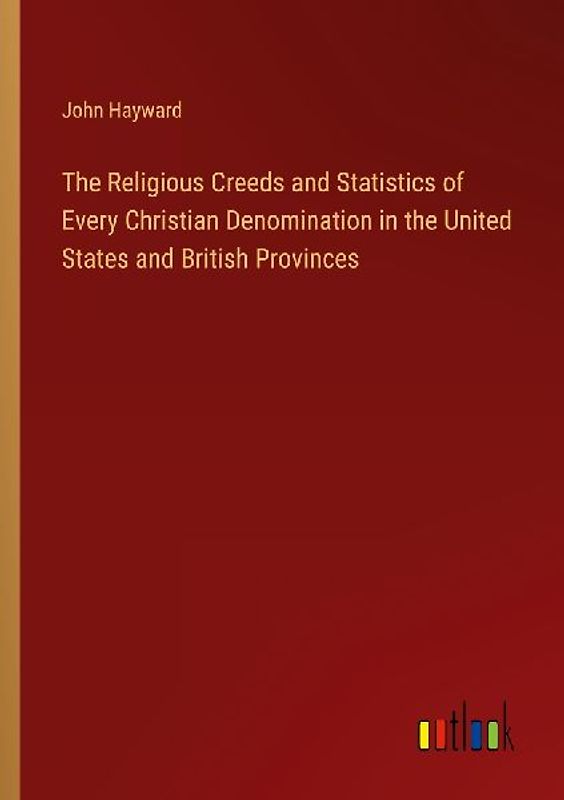 The Religious Creeds and Statistics of Every Christian Denomination in the United States and British Provinces
