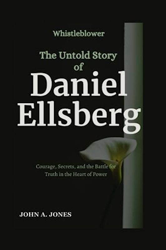 Whistleblower: The Untold Story of Daniel Ellsberg: Courage, Secrets, and the Battle for Truth in the Heart of Power (John A. Jones series, Band 29)