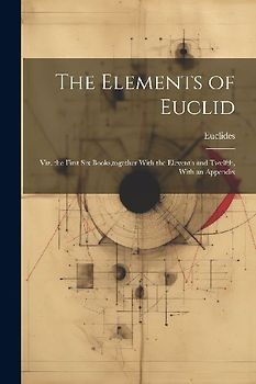 The Elements of Euclid: Viz. the First Six Books, together With the Eleventh and Twelfth, With an Appendix