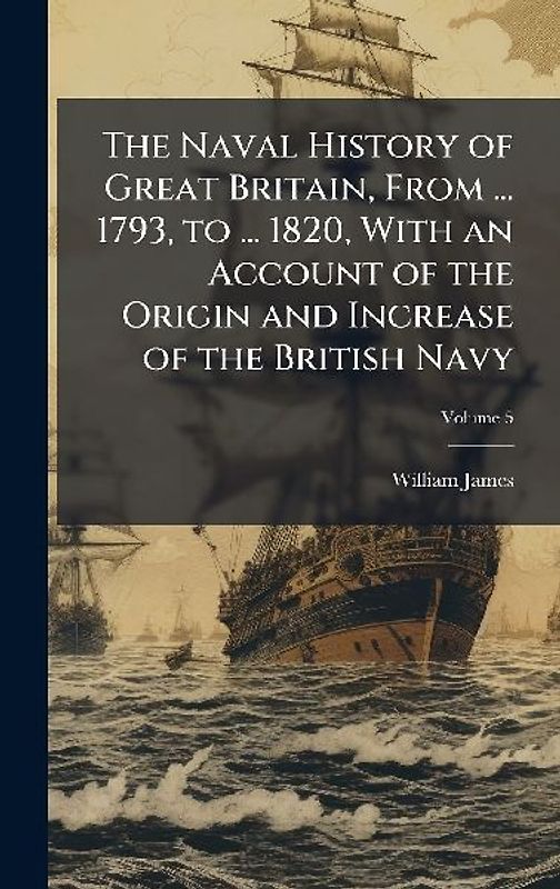 The Naval History of Great Britain, From ... 1793, to ... 1820, With an Account of the Origin and Increase of the British Navy
