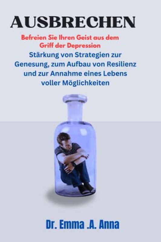 AUSBRECHEN Befreien Sie Ihren Geist aus dem Griff der Depression: Stärkung von Strategien zur Genesung, zum Aufbau von Resilienz und zur Annahme eines Lebens voller Möglichkeiten