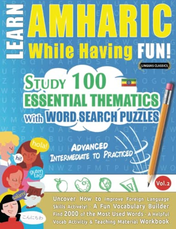 LEARN AMHARIC WHILE HAVING FUN! - ADVANCED: INTERMEDIATE TO PRACTICED - STUDY 100 ESSENTIAL THEMATICS WITH WORD SEARCH PUZZLES - VOL.2: Uncover How to ... Skills Actively! - A Fun Vocabulary Builder.