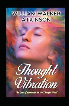 Thought Vibration or the Law of Attraction in the Thought World
