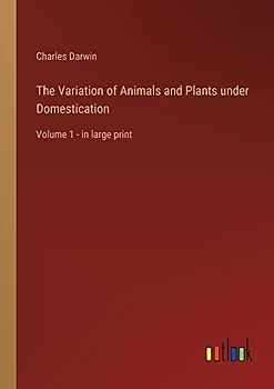 The Variation of Animals and Plants under Domestication: Volume 1 - in large print