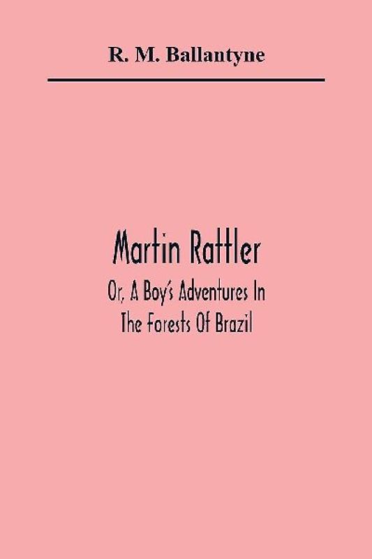 Martin Rattler; Or, A Boy'S Adventures In The Forests Of Brazil