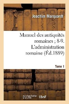 Manuel Des Antiquités Romaines 8-9. l'Administration Romaine. Tome 1