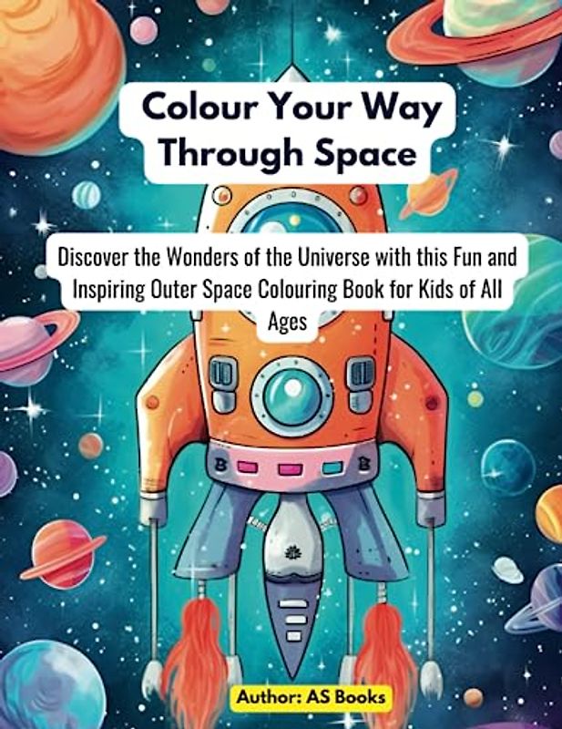 Colour Your Way Through Space: Discover the Wonders of the Universe with this Fun and Inspiring Outer Space Colouring Book for Kids of All Ages