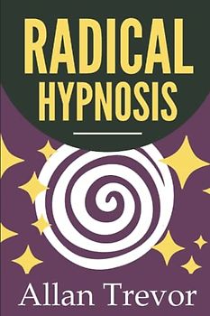 Radical Hypnosis: How To Apply Hypnosis In The Most Effective, Automatic And Powerful Way, Even With Non-Hypnotizable Subjects (Hypnosis, Self Hypnosis, NLP, Dark Psychology and Manipulation, Band 5)