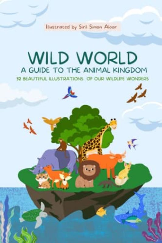 Wild World : A Guide to the Animal Kingdom: 32 Beautiful illustrations of our Wildlife Wonders