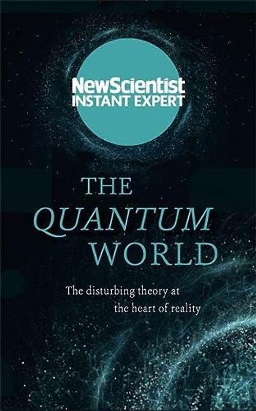 The Quantum World: The disturbing theory at the heart of reality (New Scientist Instant Expert)