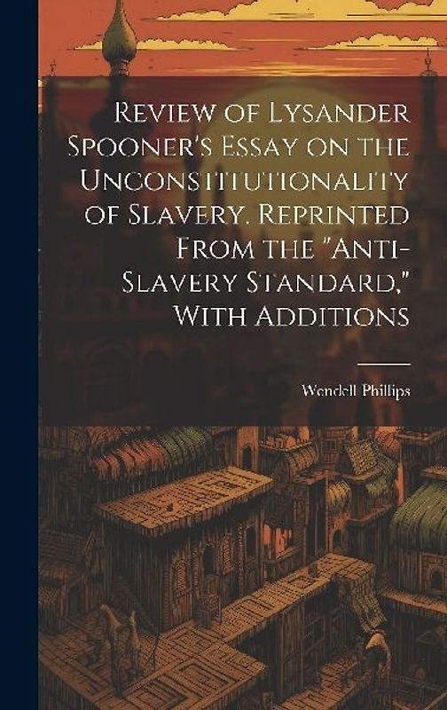 Review of Lysander Spooner's Essay on the Unconstitutionality of Slavery. Reprinted From the "Anti-slavery Standard," With Additions