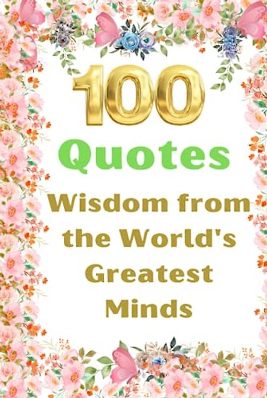 100 Quotes Wisdom from the World's Greatest Minds