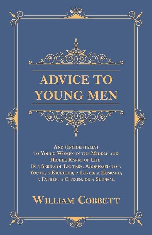 Advice to Young Men - And (Incidentally) to Young Women in the Middle and Higher Ranks of Life