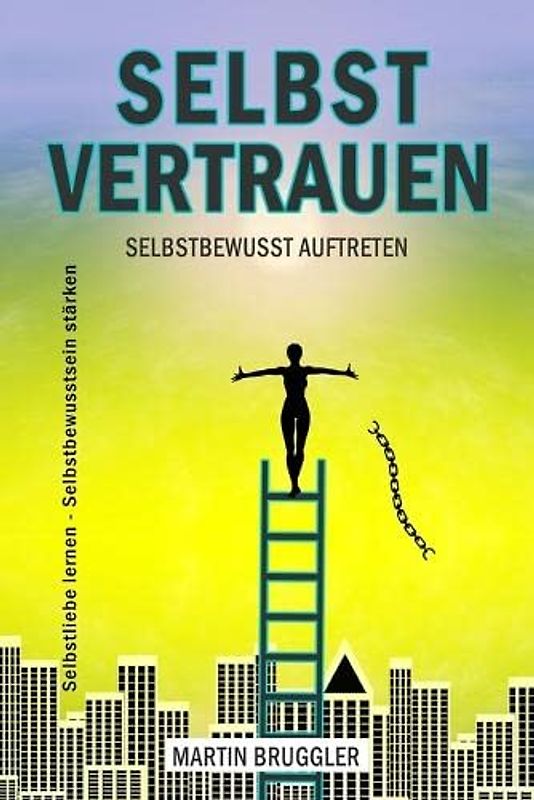 SELBSTVERTRAUEN Selbstbewusst auftreten - Selbstliebe lernen – Selbstbewusstsein stärken