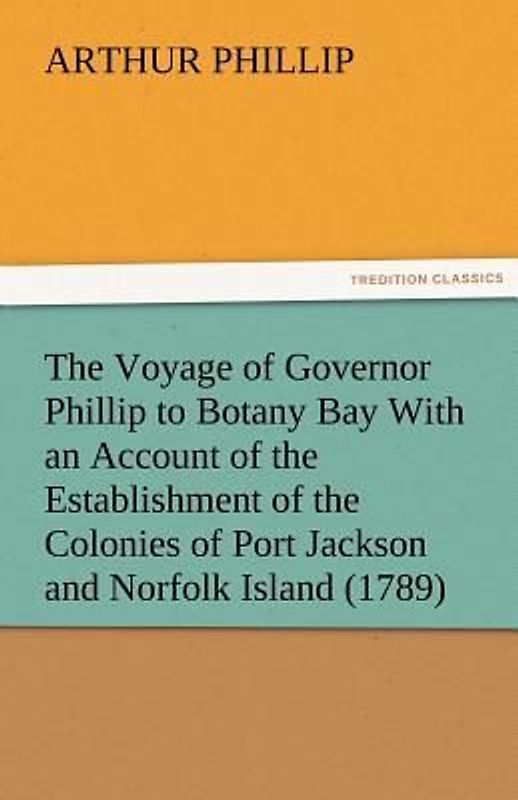The Voyage of Governor Phillip to Botany Bay With an Account of the Establishment of the Colonies of Port Jackson and Norfolk Island (1789)