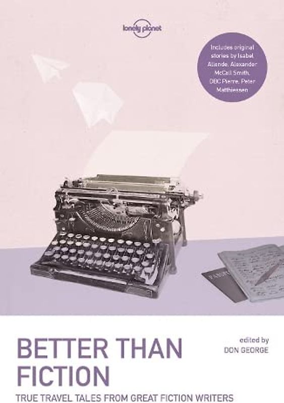 Lonely Planet Better than Fiction 1: True Travel Tales from Great Fiction Writers (Lonely Planet Travel Literature)