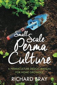Small Scale Permaculture – A Permaculture Design Manual for Home Growers (Urban Homesteading, Band 11)