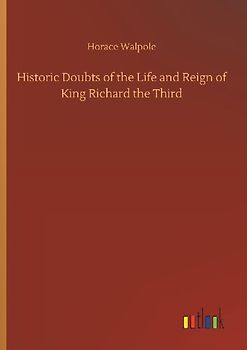 Historic Doubts of the Life and Reign of King Richard the Third