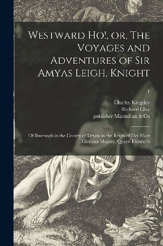 Westward Ho!, or, The Voyages and Adventures of Sir Amyas Leigh, Knight: of Burrough in the County of Devon in the Reign of Her Most Glorious Majesty,