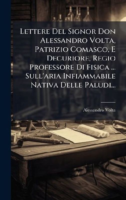 Lettere Del Signor Don Alessandro Volta, Patrizio Comasco, E Decuriore, Regio Professore Di Fisica ... Sull'aria Infiammabile Nativa Delle Paludi...
