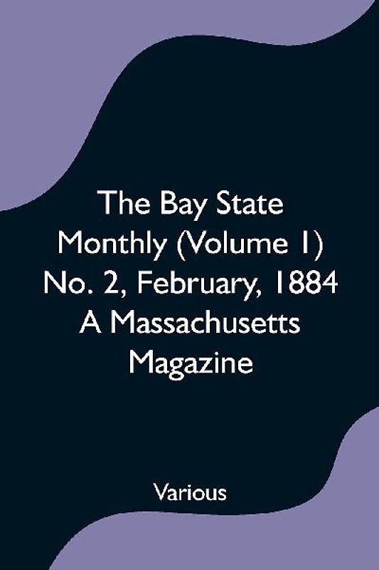 The Bay State Monthly (Volume 1) No. 2, February, 1884 A Massachusetts Magazine