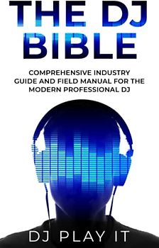 The DJ Bible: Comprehensive Industry Guide and Field Manual for the Modern Professional DJ