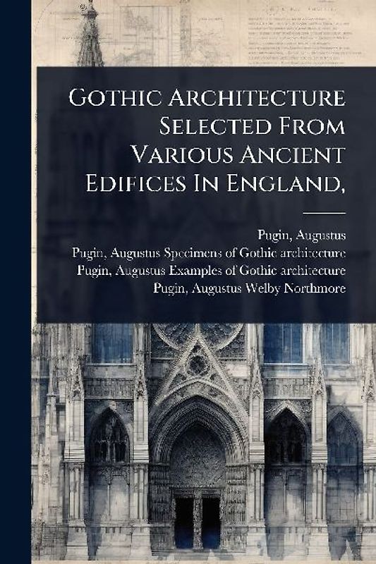 Gothic Architecture Selected From Various Ancient Edifices In England,