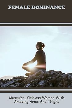 Female Dominance: Muscular, Kick-Ass Women With Amazing Arms And Thighs