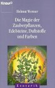 Die Magie der Zauberpflanzen, Edelsteine, Duftstoffe und Farben