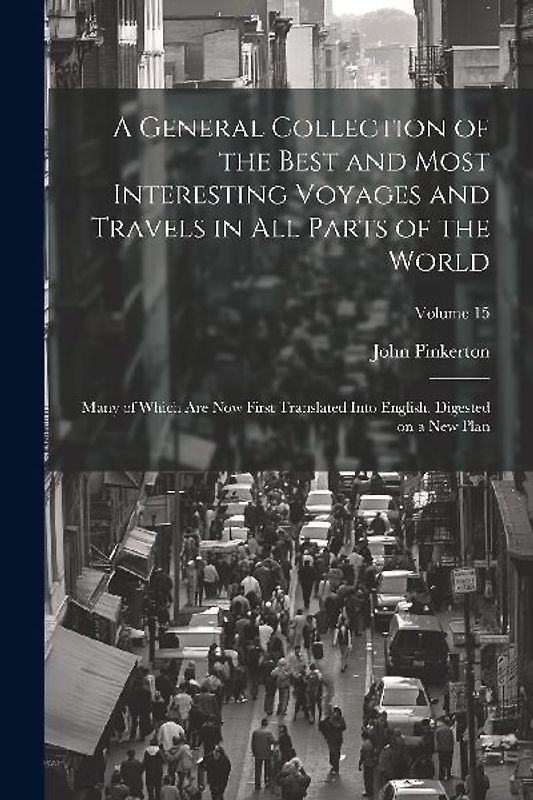 A General Collection of the Best and Most Interesting Voyages and Travels in All Parts of the World; Many of Which Are Now First Translated Into Engli